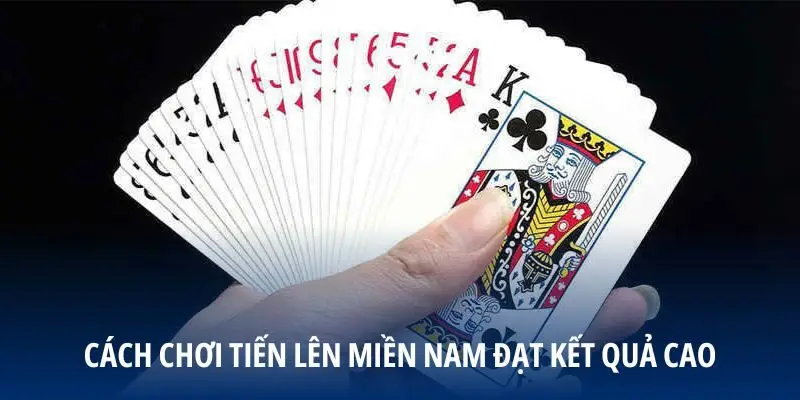 Cách chơi Tiến Lên Miền Nam đạt kết quả cao