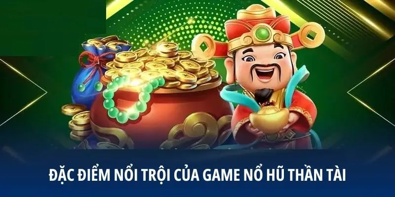Đặc điểm nổi trội của game Nổ Hũ Thần Tài