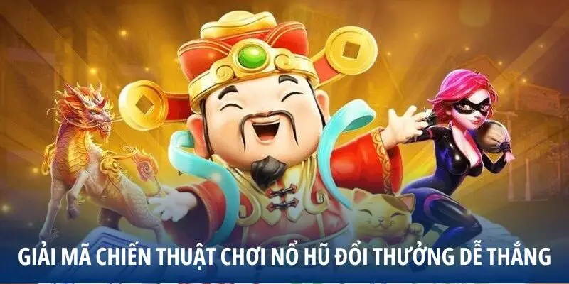 Giải mã chiến thuật chơi Nổ Hũ Đổi Thưởng dễ thắng