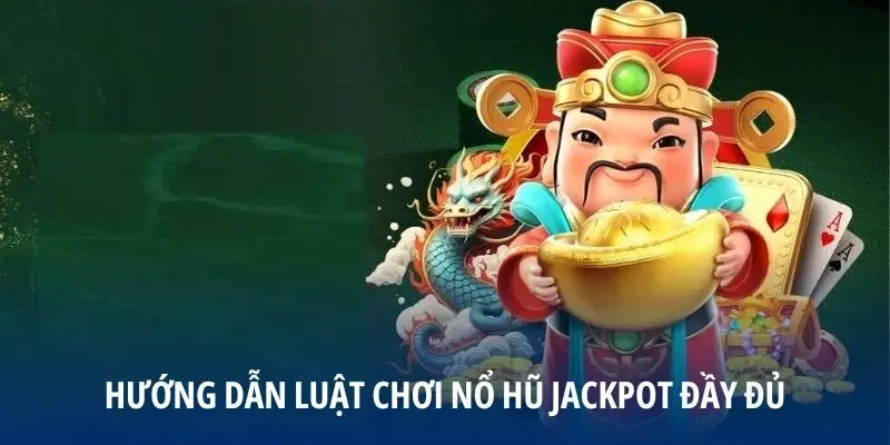 Hướng dẫn luật chơi nổ hũ Jackpot đầy đủ