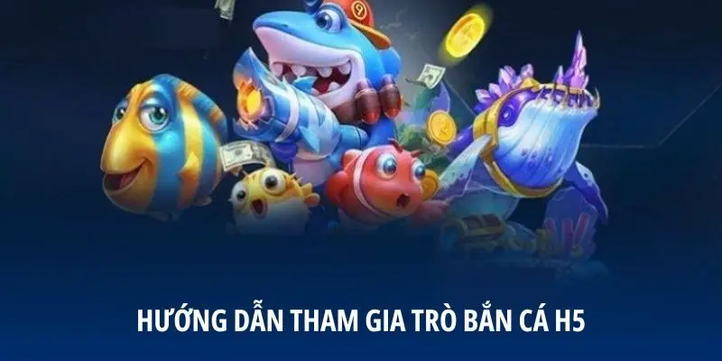 Hướng dẫn tham gia trò bắn cá H5
