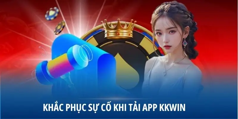 Khắc phục sự cố khi tải app KKWIN