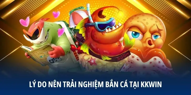 Lý do nên trải nghiệm bắn cá tại KKWIN